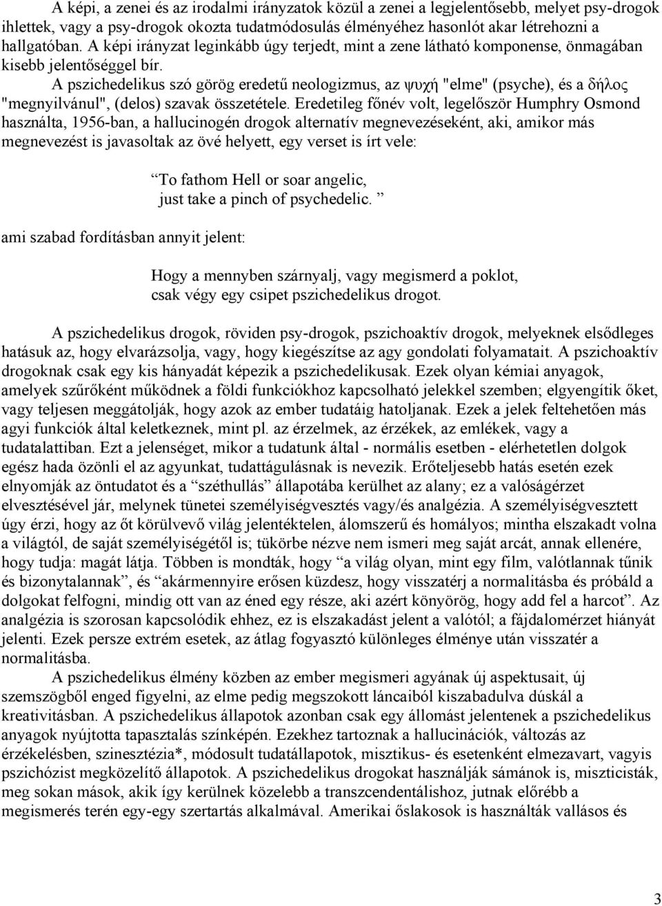 A pszichedelikus szó görög eredetű neologizmus, az ψυχή "elme" (psyche), és a δήλος "megnyilvánul", (delos) szavak összetétele.