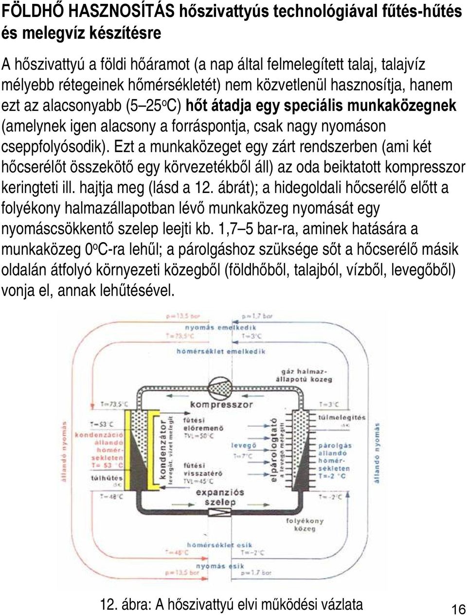 Ezt a munkaközeget egy zárt rendszerben (ami két hőcserélőt összekötő egy körvezetékből áll) az oda beiktatott kompresszor keringteti ill. hajtja meg (lásd a 12.