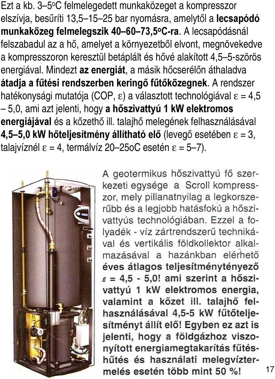 Mindezt az energiát, a másik hőcserélőn áthaladva átadja a fűtési rendszerben keringő fűtőközegnek.