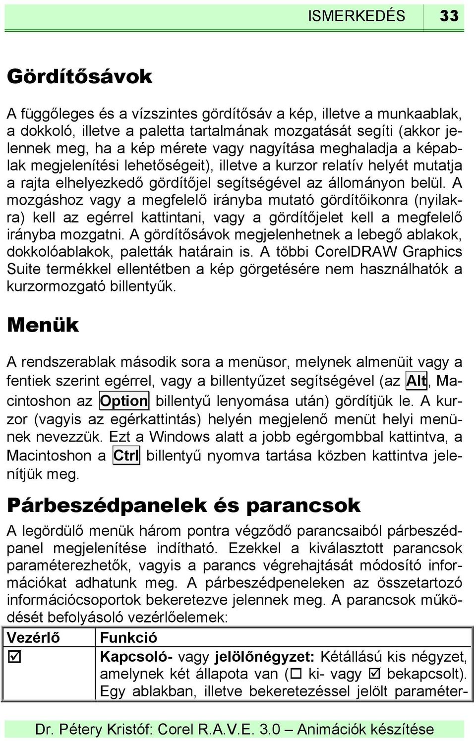 A mozgáshoz vagy a megfelelő irányba mutató gördítőikonra (nyilakra) kell az egérrel kattintani, vagy a gördítőjelet kell a megfelelő irányba mozgatni.