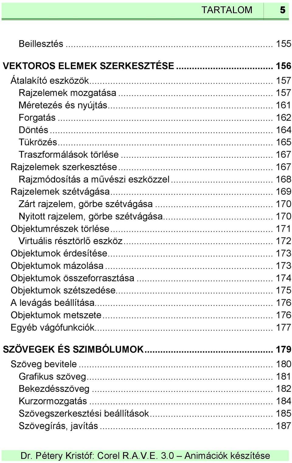 .. 170 Nyitott rajzelem, görbe szétvágása... 170 Objektumrészek törlése... 171 Virtuális résztörlő eszköz... 172 Objektumok érdesítése... 173 Objektumok mázolása... 173 Objektumok összeforrasztása.