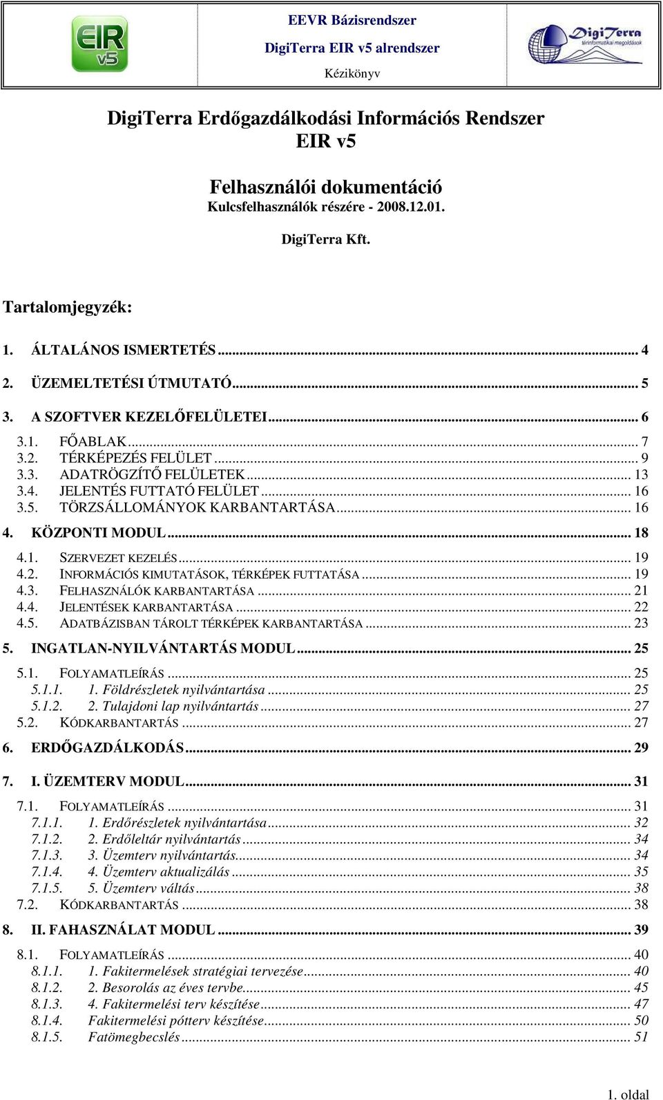 .. 16 4. KÖZPONTI MODUL... 18 4.1. SZERVEZET KEZELÉS... 19 4.2. INFORMÁCIÓS KIMUTATÁSOK, TÉRKÉPEK FUTTATÁSA... 19 4.3. FELHASZNÁLÓK KARBANTARTÁSA... 21 4.4. JELENTÉSEK KARBANTARTÁSA... 22 4.5.