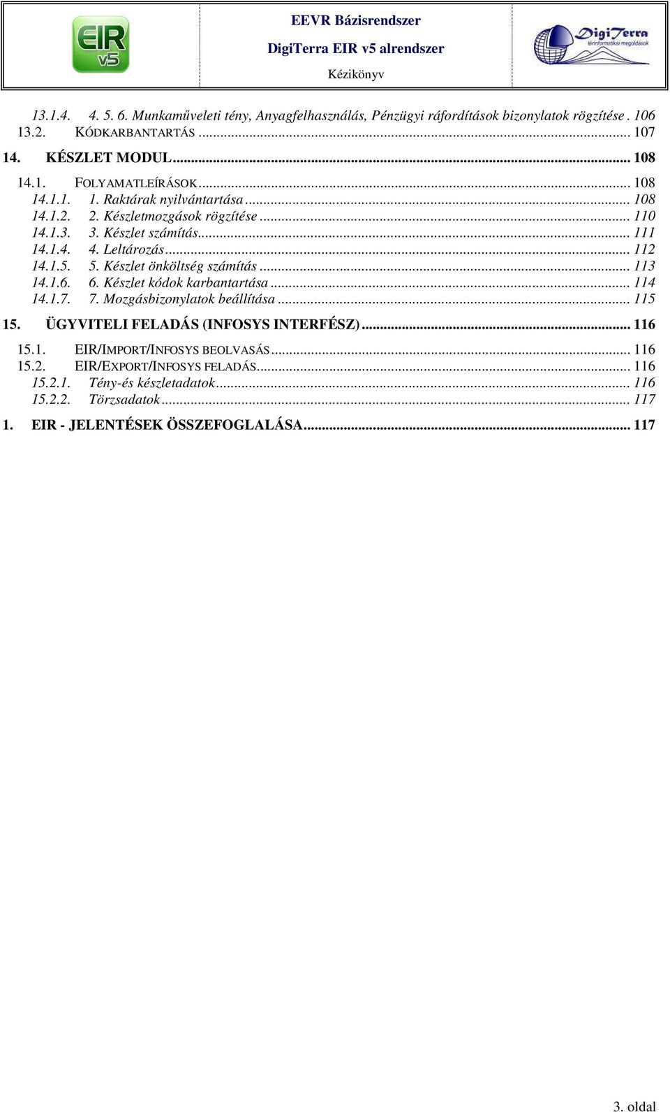 Készlet önköltség számítás... 113 14.1.6. 6. Készlet kódok karbantartása... 114 14.1.7. 7. Mozgásbizonylatok beállítása... 115 15. ÜGYVITELI FELADÁS (INFOSYS INTERFÉSZ)... 116 15.1. EIR/IMPORT/INFOSYS BEOLVASÁS.