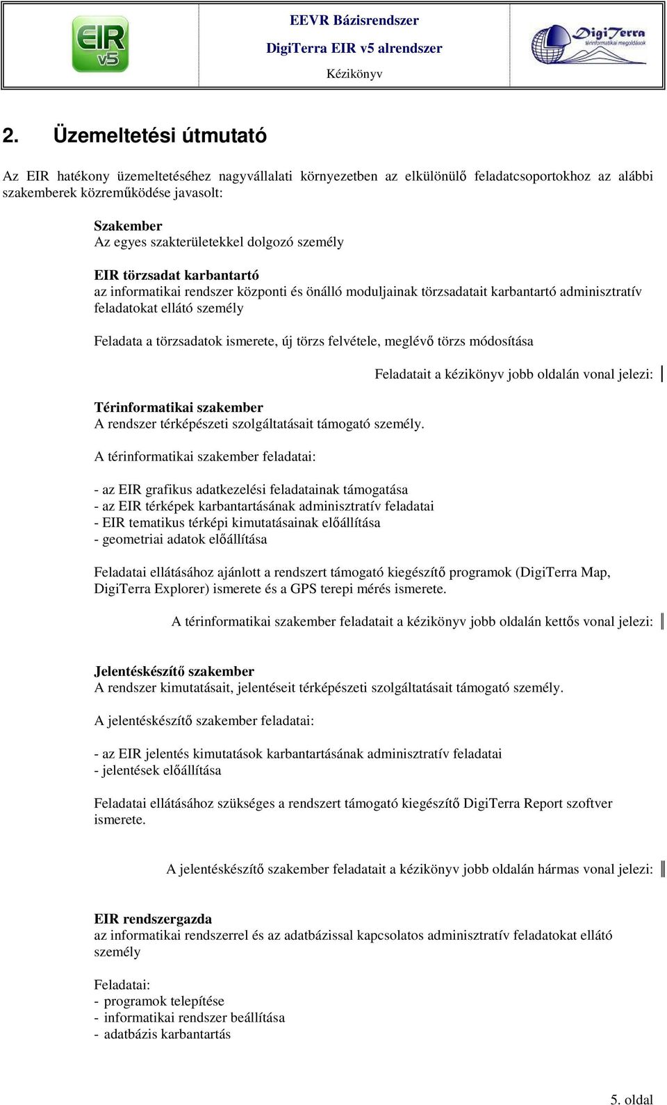 új törzs felvétele, meglévı törzs módosítása Térinformatikai szakember A rendszer térképészeti szolgáltatásait támogató személy.