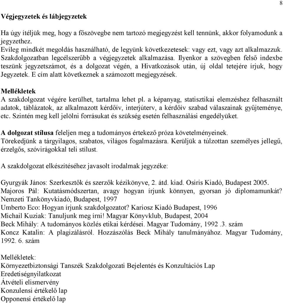 Ilyenkor a szövegben felső indexbe teszünk jegyzetszámot, és a dolgozat végén, a Hivatkozások után, új oldal tetejére írjuk, hogy Jegyzetek. E cím alatt következnek a számozott megjegyzések.