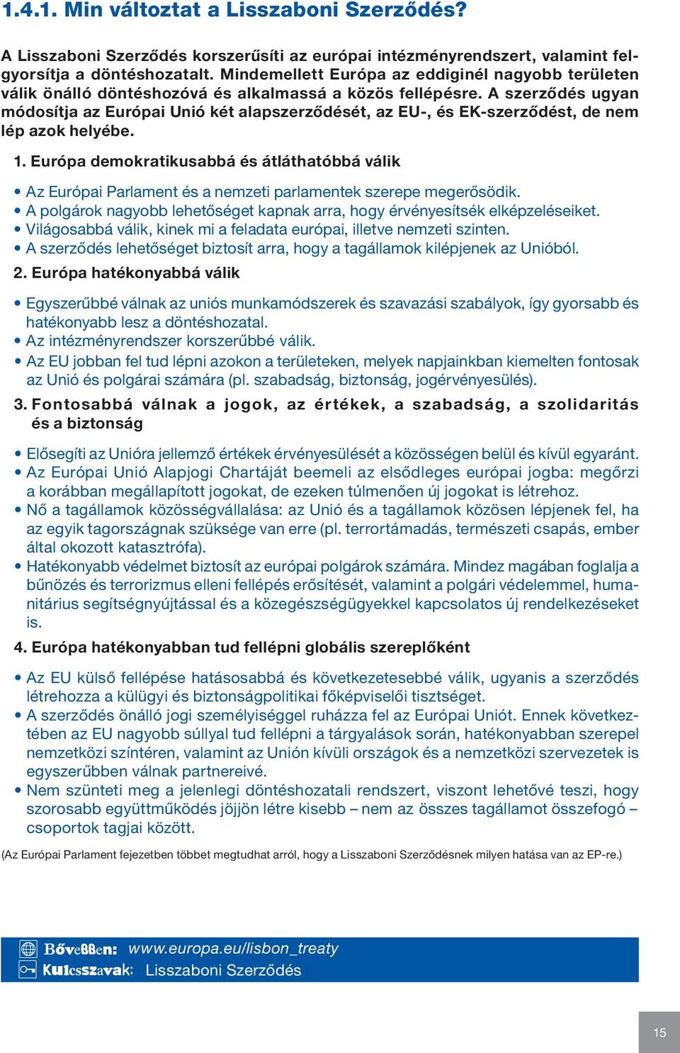 A szerződés ugyan módosítja az Európai Unió két alapszerződését, az EU-, és EK-szerződést, de nem lép azok helyébe. 1.