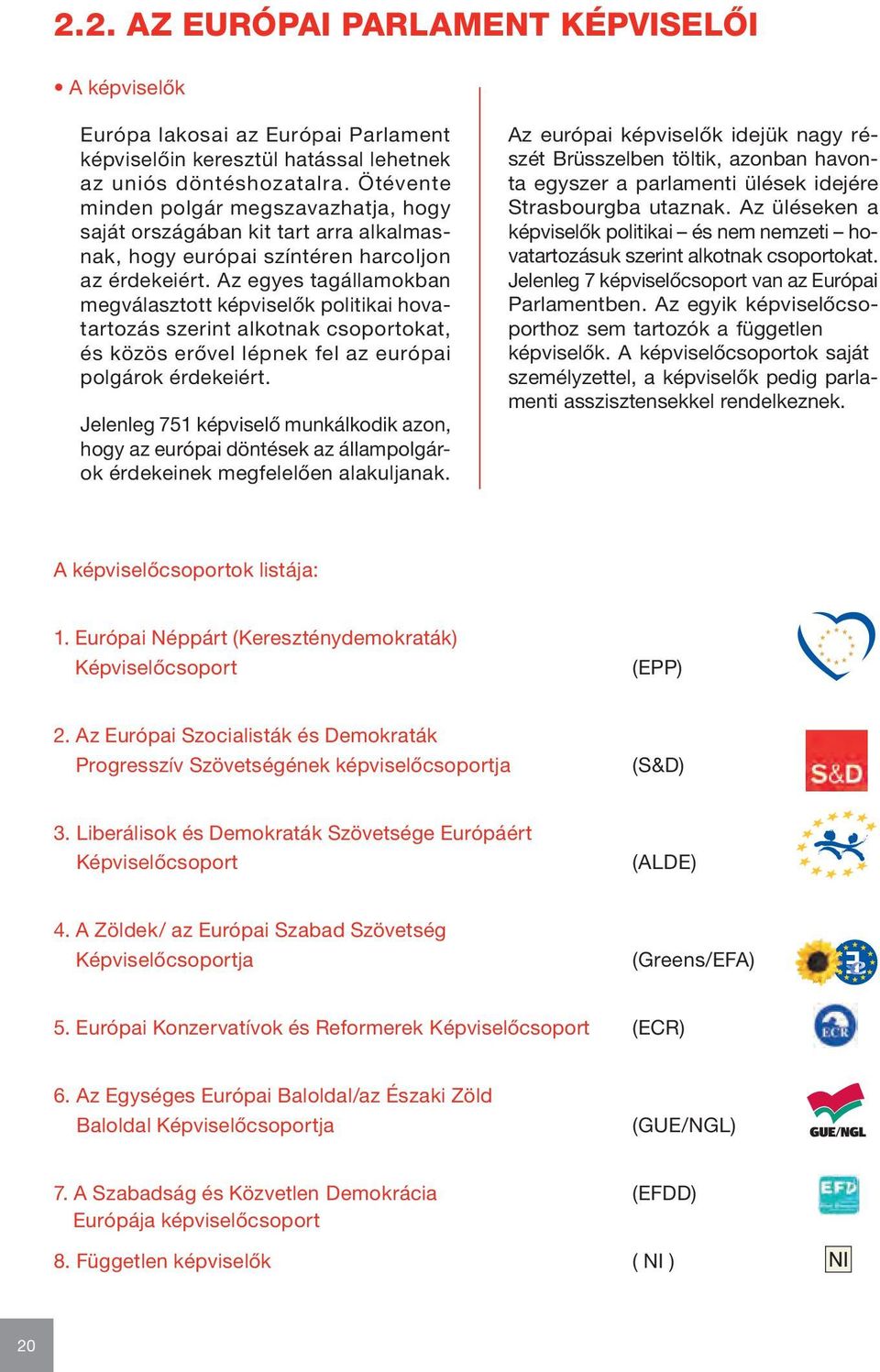 Az egyes tagálla mokban megválasztott képviselők politikai hovatartozás szerint alkotnak csoportokat, és közös erővel lépnek fel az európai polgárok érdekeiért.