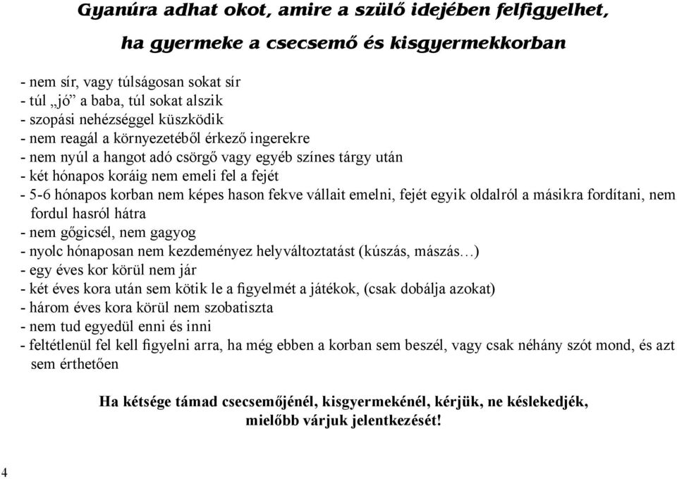 fekve vállait emelni, fejét egyik oldalról a másikra fordítani, nem fordul hasról hátra - nem gőgicsél, nem gagyog - nyolc hónaposan nem kezdeményez helyváltoztatást (kúszás, mászás ) - egy éves kor