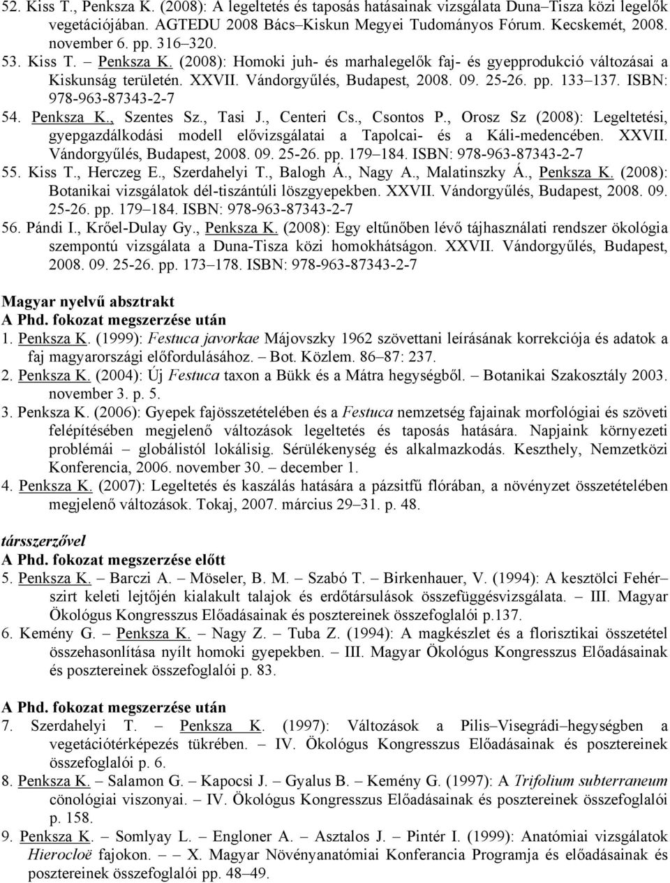 ISBN: 978-963-87343-2-7 54. Penksza K., Szentes Sz., Tasi J., Centeri Cs., Csontos P., Orosz Sz (2008): Legeltetési, gyepgazdálkodási modell elővizsgálatai a Tapolcai- és a Káli-medencében. XXVII.