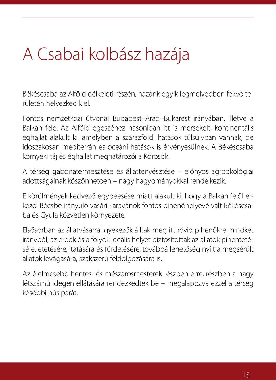 Az Alföld egészéhez hasonlóan itt is mérsékelt, kontinentális éghajlat alakult ki, amelyben a szárazföldi hatások túlsúlyban vannak, de időszakosan mediterrán és óceáni hatások is érvényesülnek.