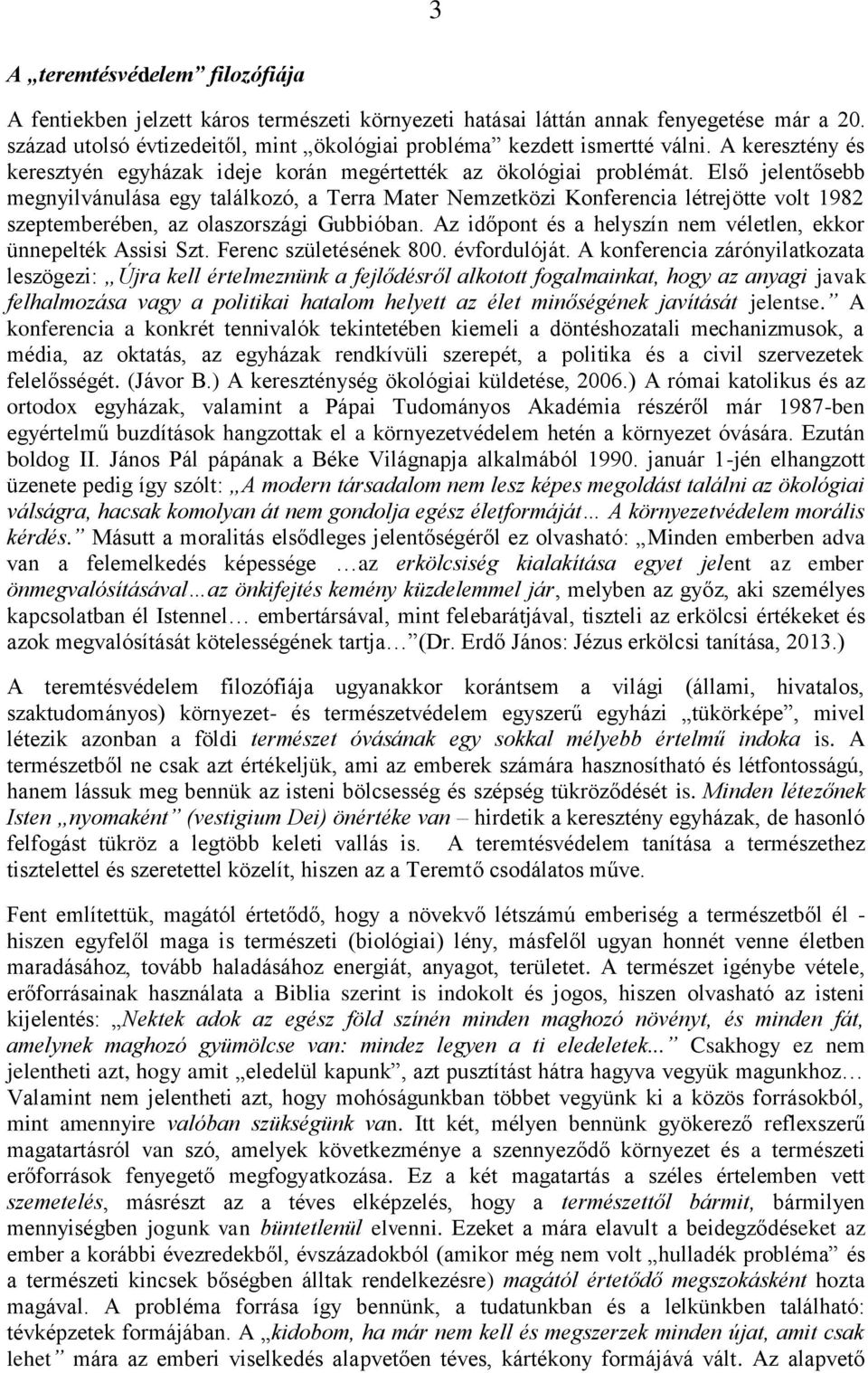 Első jelentősebb megnyilvánulása egy találkozó, a Terra Mater Nemzetközi Konferencia létrejötte volt 1982 szeptemberében, az olaszországi Gubbióban.