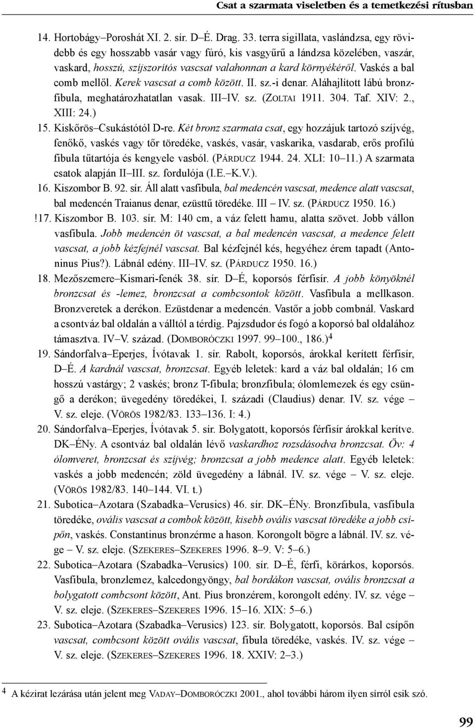 Vaskés a bal comb mellõl. Kerek vascsat a comb között. II. sz.-i denar. Aláhajlított lábú bronzfibula, meghatározhatatlan vasak. III IV. sz. (ZOLTAI 1911. 304. Taf. XIV: 2., XIII: 24.) 15.