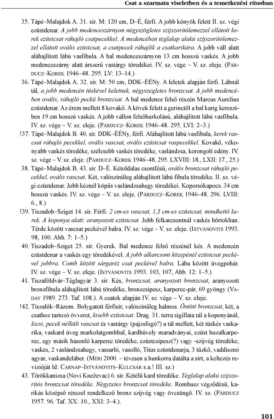 A medencében téglalap alakú szíjszorítólemezzel ellátott ovális ezüstcsat, a csatpecek ráhajlik a csatkarikára. A jobb váll alatt aláhajlított lábú vasfibula.