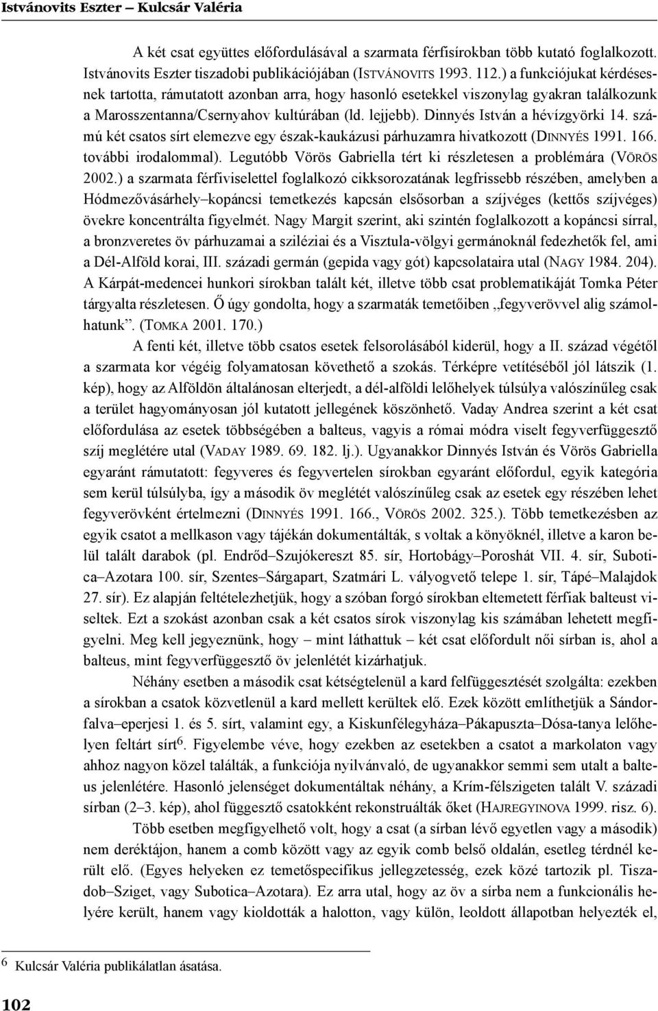 Dinnyés István a hévízgyörki 14. számú két csatos sírt elemezve egy észak-kaukázusi párhuzamra hivatkozott (DINNYÉS 1991. 166. további irodalommal).