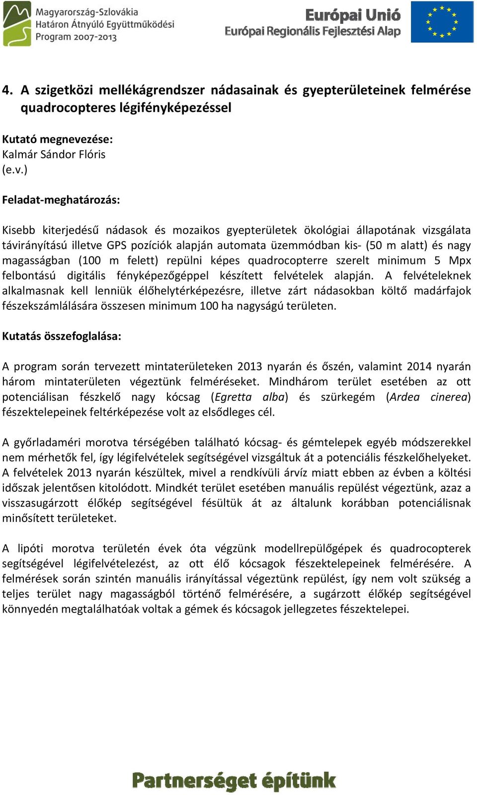 ) Feladat meghatározás: Kisebb kiterjedésű nádasok és mozaikos gyepterületek ökológiai állapotának vizsgálata távirányítású illetve GPS pozíciók alapján automata üzemmódban kis (50 m alatt) és nagy