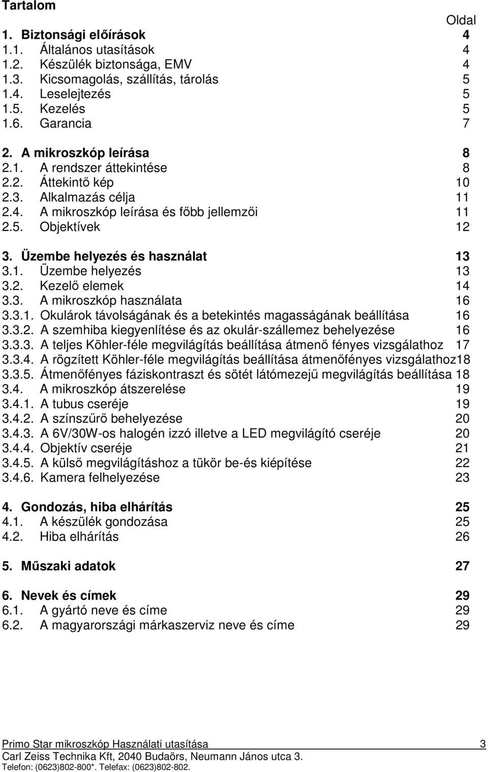 Üzembe helyezés és használat 13 3.1. Üzembe helyezés 13 3.2. Kezelı elemek 14 3.3. A mikroszkóp használata 16 3.3.1. Okulárok távolságának és a betekintés magasságának beállítása 16 3.3.2. A szemhiba kiegyenlítése és az okulár-szállemez behelyezése 16 3.