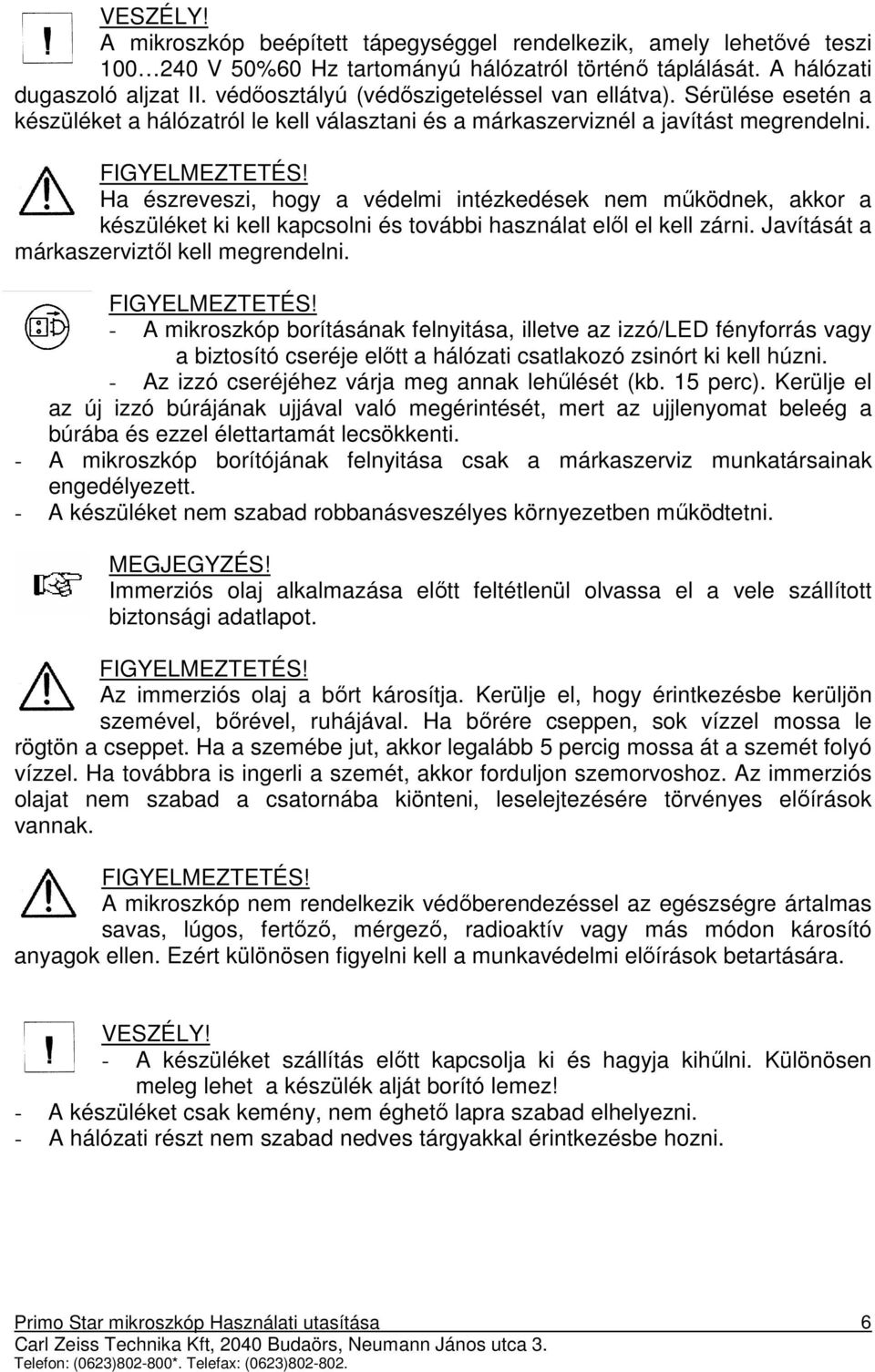 Ha észreveszi, hogy a védelmi intézkedések nem mőködnek, akkor a készüléket ki kell kapcsolni és további használat elıl el kell zárni. Javítását a márkaszerviztıl kell megrendelni. FIGYELMEZTETÉS!