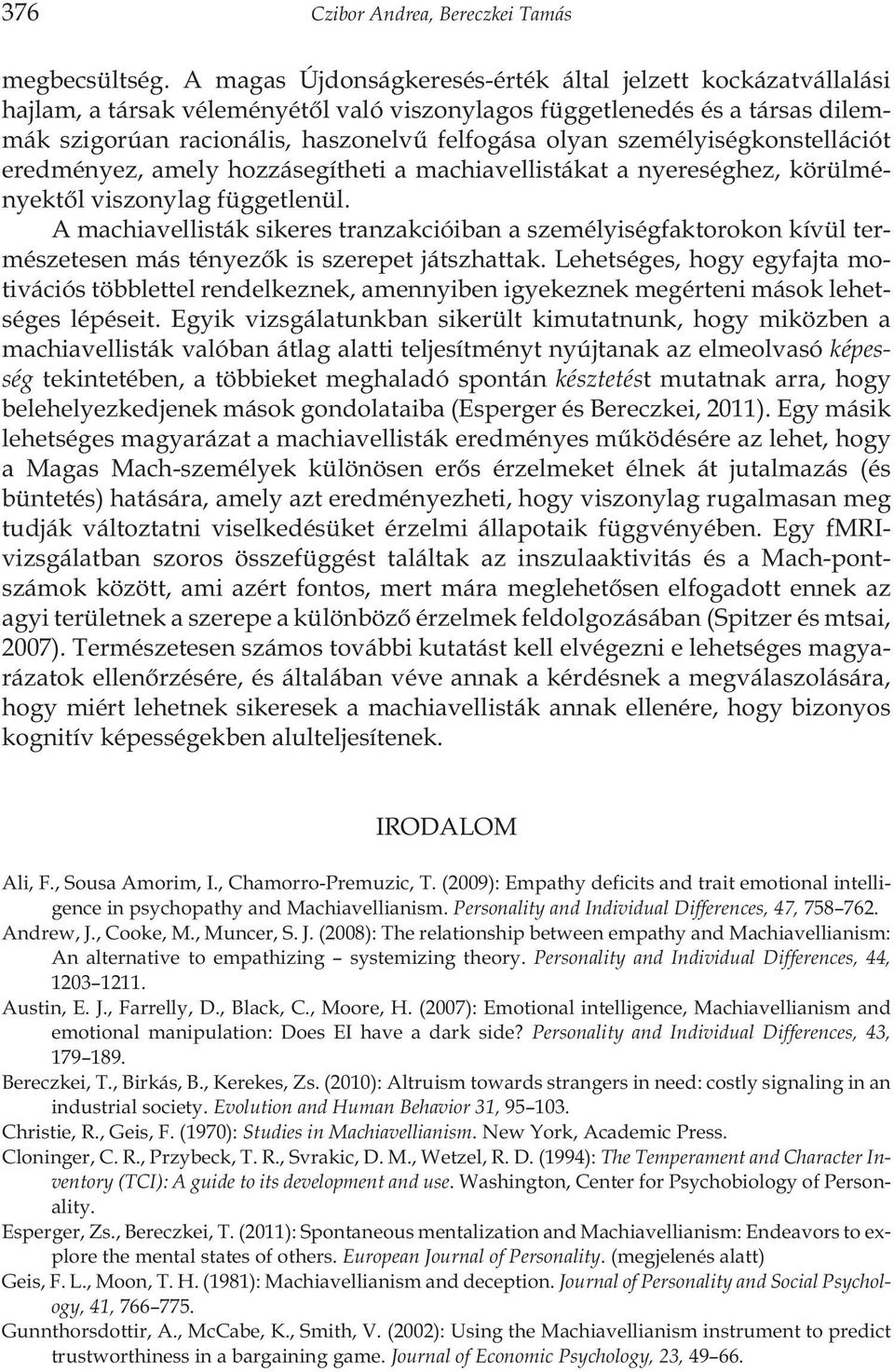 személyiségkonstellációt eredményez, amely hozzásegítheti a machiavellistákat a nyereséghez, körülményektõl viszonylag függetlenül.