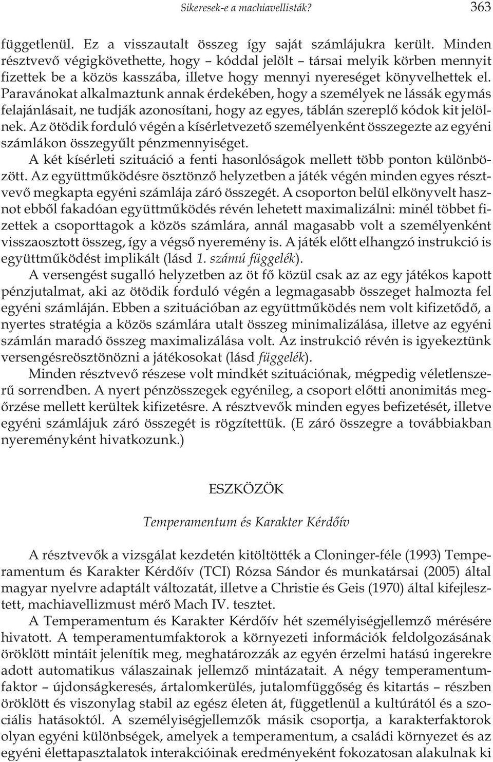 Paravánokat alkalmaztunk annak érdekében, hogy a személyek ne lássák egymás felajánlásait, ne tudják azonosítani, hogy az egyes, táblán szereplõ kódok kit jelölnek.