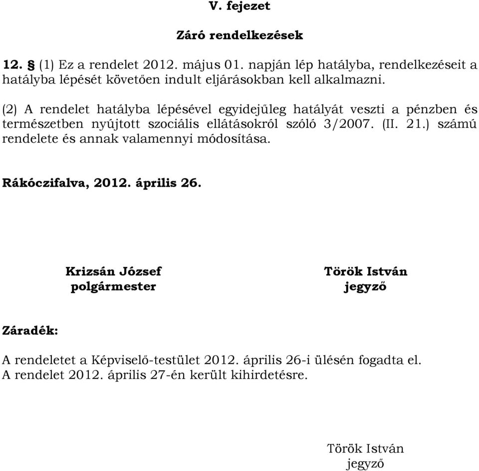 (2) A rendelet hatályba lépésével egyidejűleg hatályát veszti a pénzben és természetben nyújtott szociális ellátásokról szóló 3/2007. (II. 21.