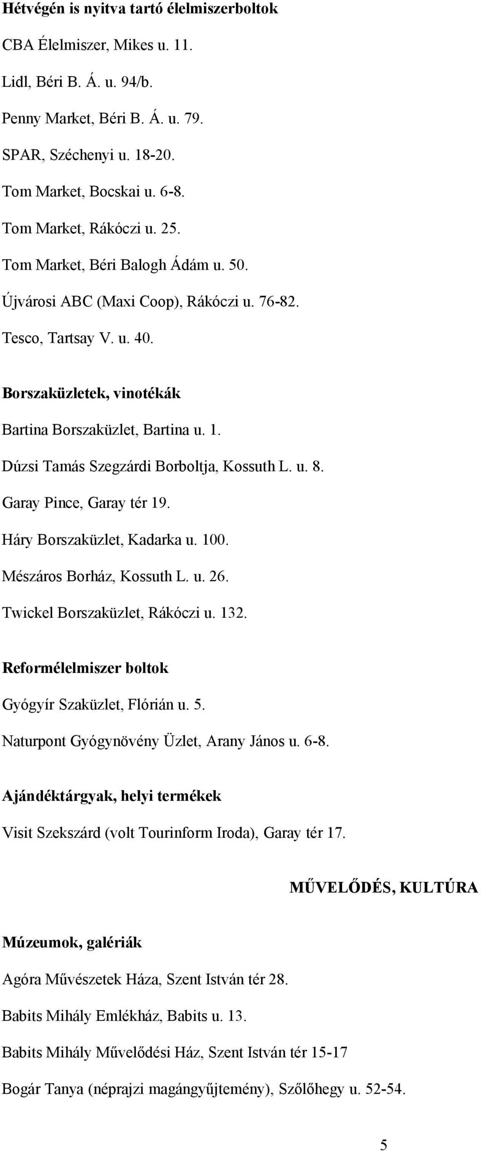 Dúzsi Tamás Szegzárdi Borboltja, Kossuth L. u. 8. Garay Pince, Garay tér 19. Háry Borszaküzlet, Kadarka u. 100. Mészáros Borház, Kossuth L. u. 26. Twickel Borszaküzlet, Rákóczi u. 132.