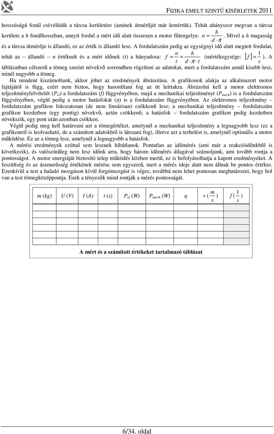 A fordulatzám pedig az egyégnyi idő alatt megtett fordulat, n h 1 tehát az állandó n értéknek é a mért időnek (t) a hányadoa: f = = (mértékegyége: [ f ] = ).