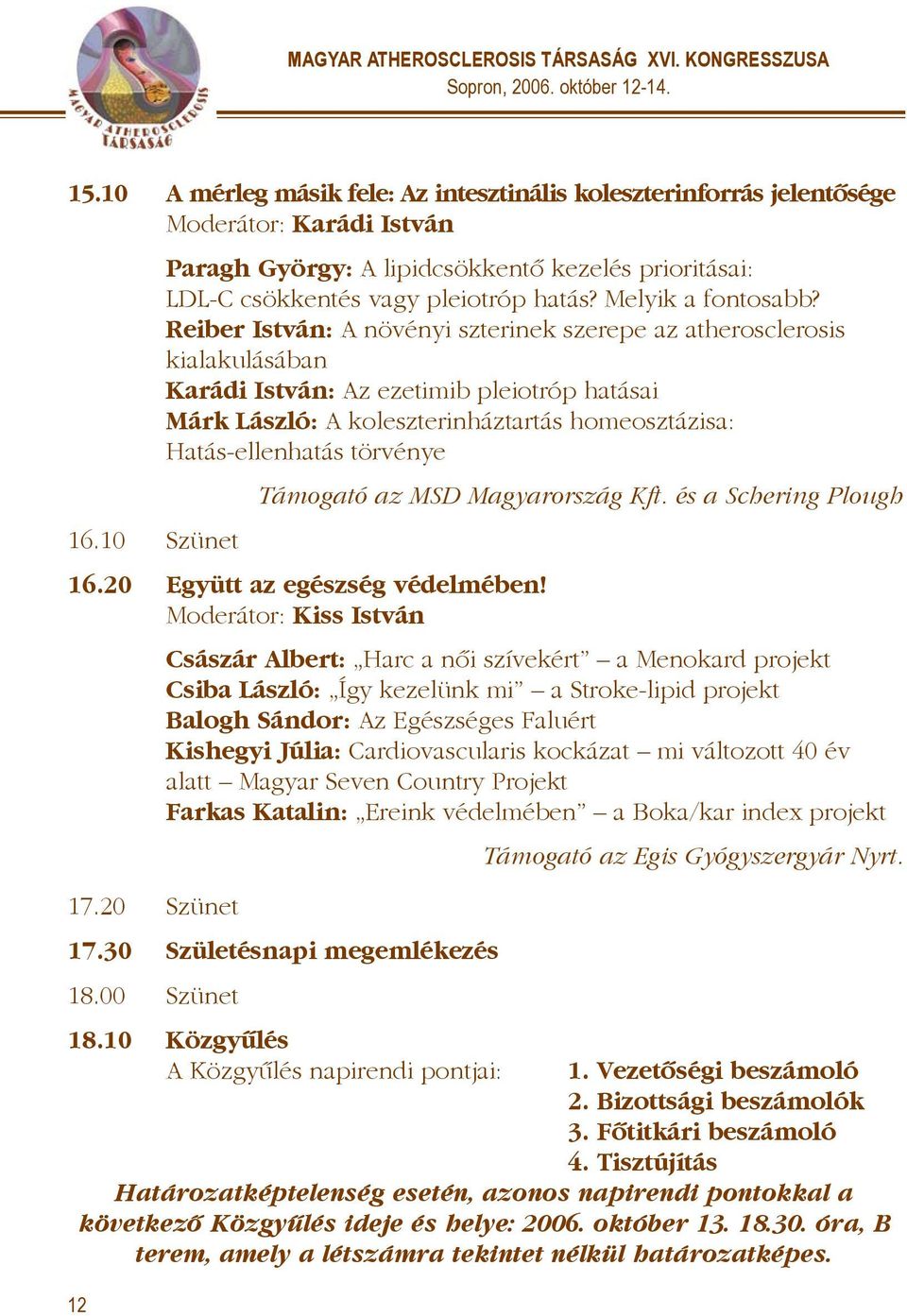 Reiber István: A növényi szterinek szerepe az atherosclerosis kialakulásában Karádi István: Az ezetimib pleiotróp hatásai Márk László: A koleszterinháztartás homeosztázisa: Hatás-ellenhatás törvénye