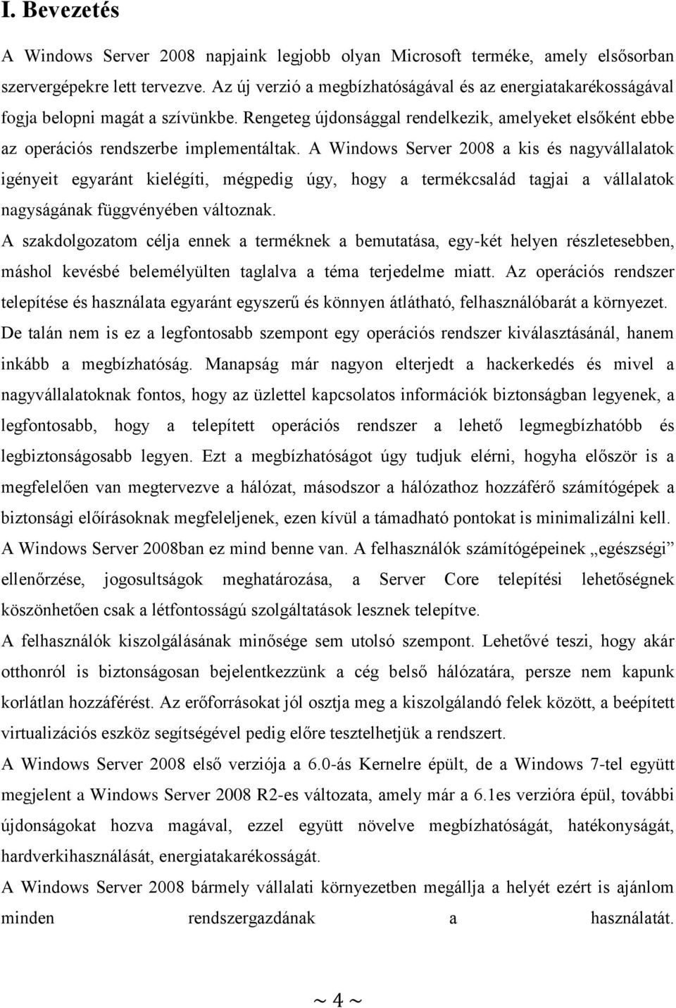 A Windows Server 2008 a kis és nagyvállalatok igényeit egyaránt kielégíti, mégpedig úgy, hogy a termékcsalád tagjai a vállalatok nagyságának függvényében változnak.