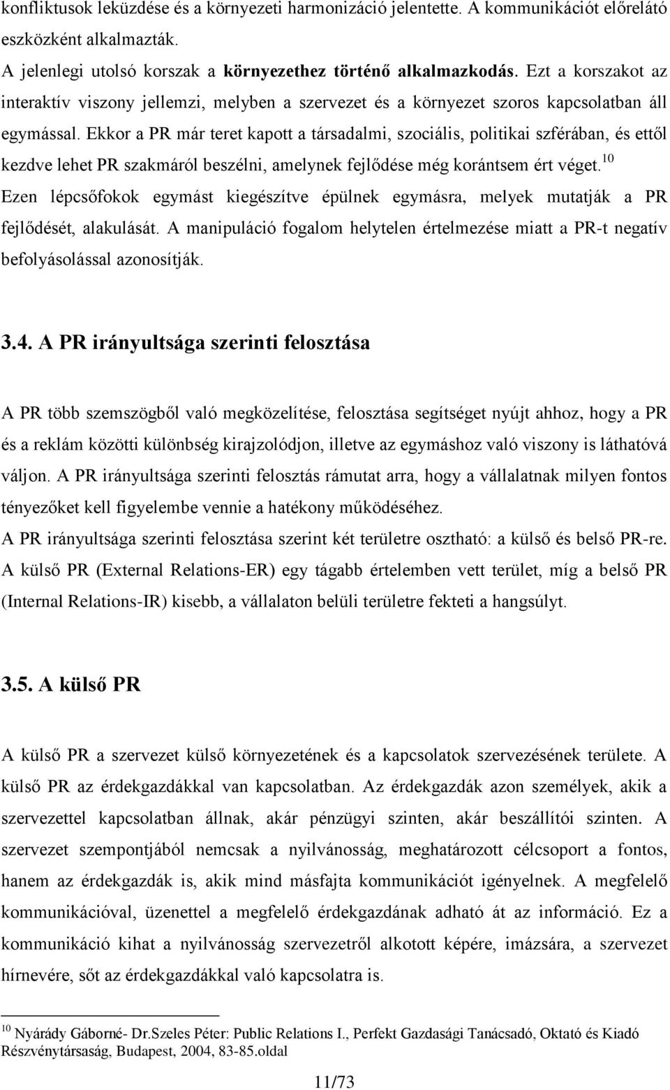 Ekkor a PR már teret kapott a társadalmi, szociális, politikai szférában, és ettől kezdve lehet PR szakmáról beszélni, amelynek fejlődése még korántsem ért véget.