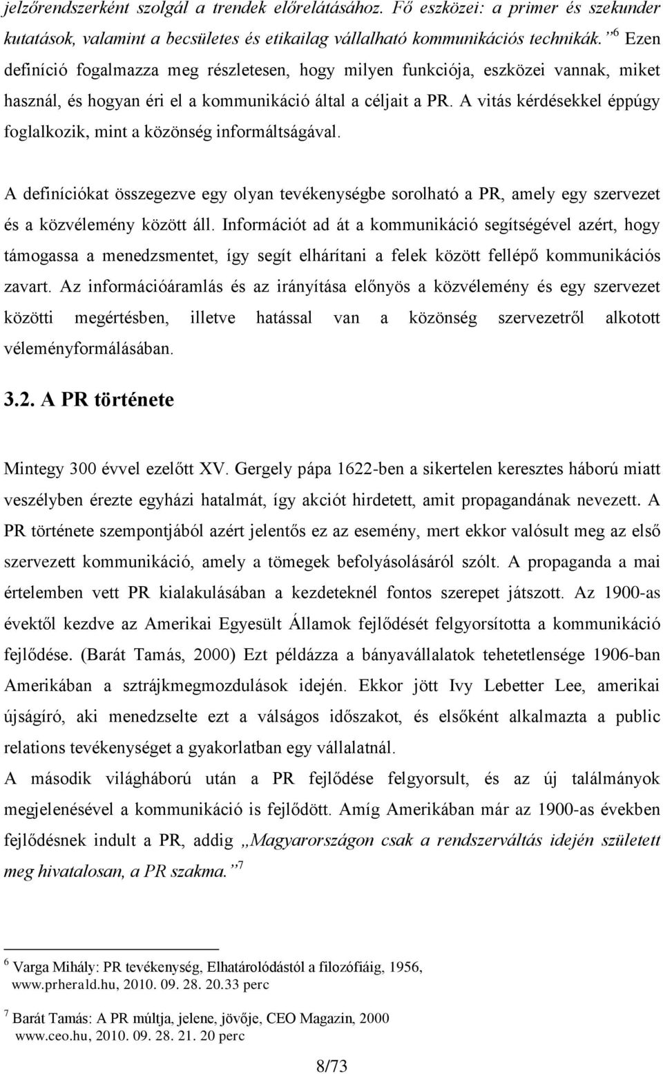 A vitás kérdésekkel éppúgy foglalkozik, mint a közönség informáltságával. A definíciókat összegezve egy olyan tevékenységbe sorolható a PR, amely egy szervezet és a közvélemény között áll.