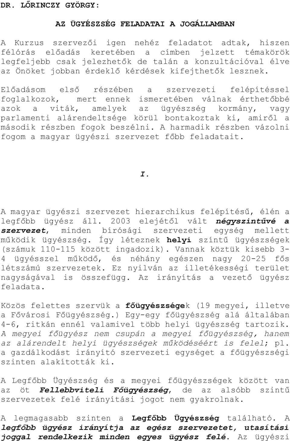 Előadásom első részében a szervezeti felépítéssel foglalkozok, mert ennek ismeretében válnak érthetőbbé azok a viták, amelyek az ügyészség kormány, vagy parlamenti alárendeltsége körül bontakoztak