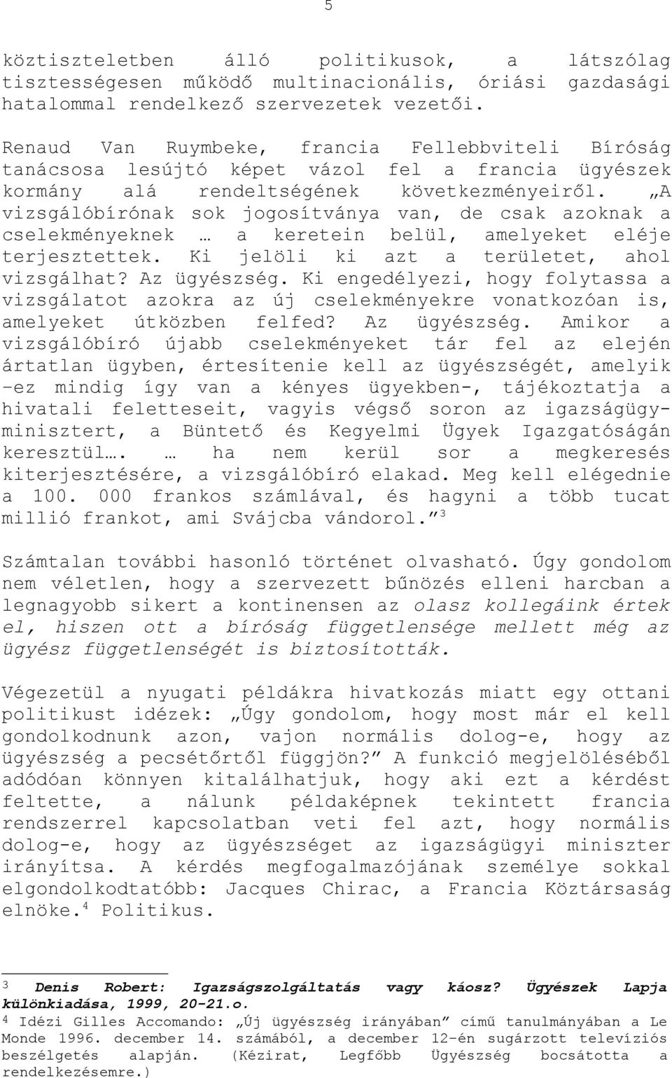 A vizsgálóbírónak sok jogosítványa van, de csak azoknak a cselekményeknek a keretein belül, amelyeket eléje terjesztettek. Ki jelöli ki azt a területet, ahol vizsgálhat? Az ügyészség.