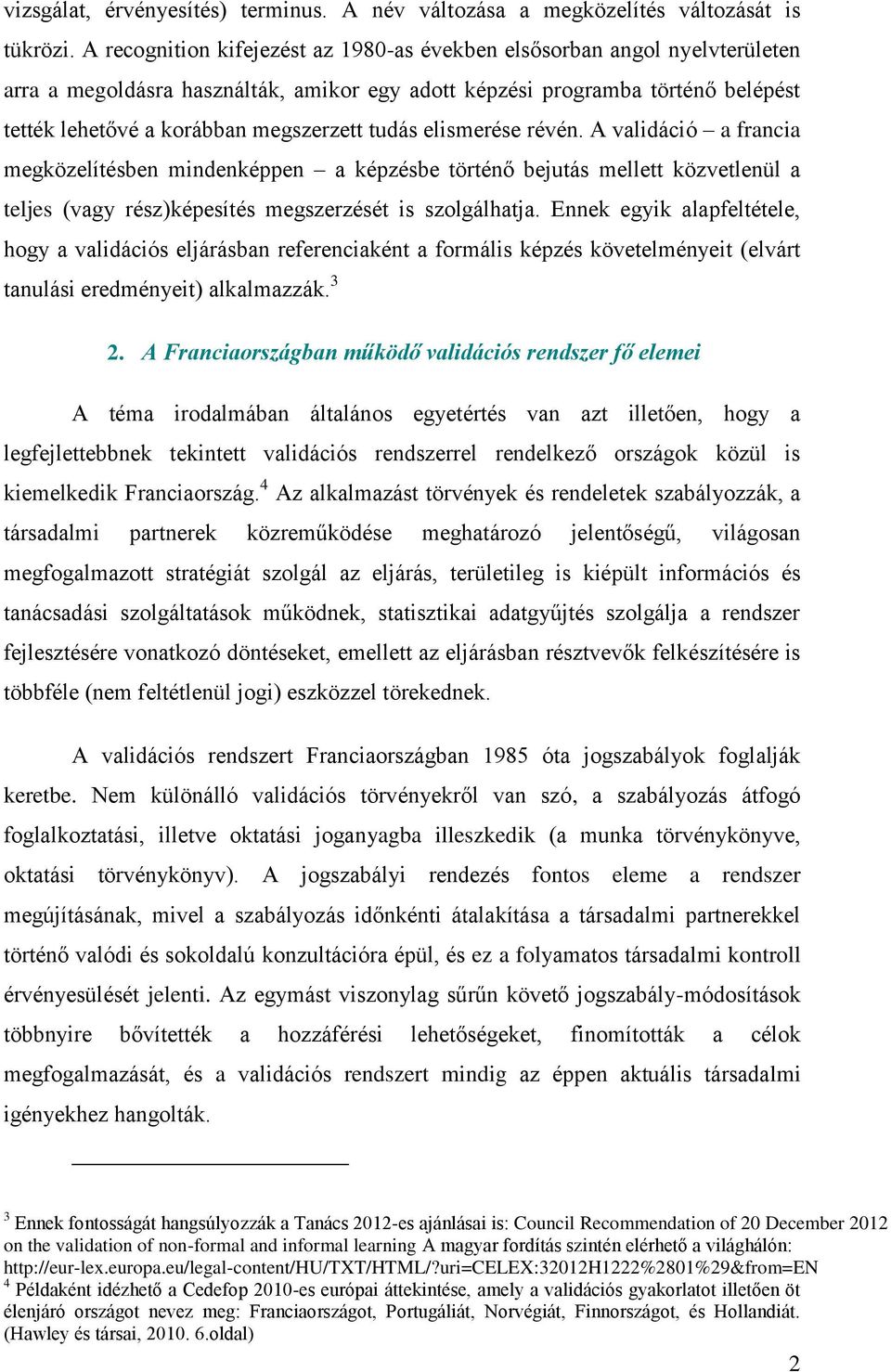 tudás elismerése révén. A validáció a francia megközelítésben mindenképpen a képzésbe történő bejutás mellett közvetlenül a teljes (vagy rész)képesítés megszerzését is szolgálhatja.