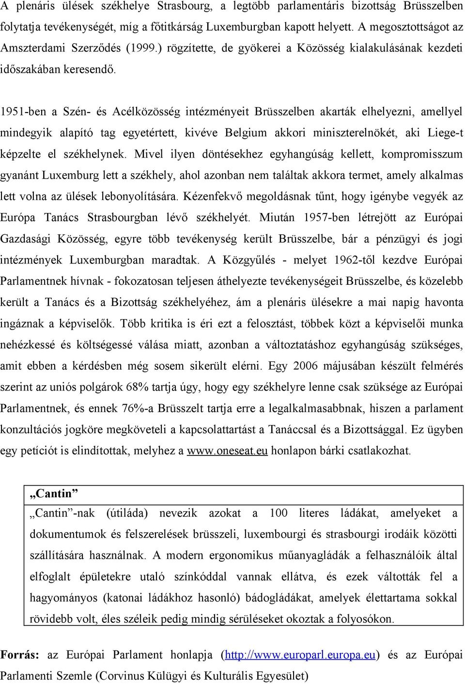 1951-ben a Szén- és Acélközösség intézményeit Brüsszelben akarták elhelyezni, amellyel mindegyik alapító tag egyetértett, kivéve Belgium akkori miniszterelnökét, aki Liege-t képzelte el székhelynek.