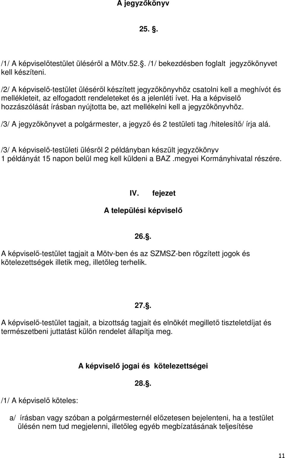 Ha a képviselő hozzászólását írásban nyújtotta be, azt mellékelni kell a jegyzőkönyvhöz. /3/ A jegyzőkönyvet a polgármester, a jegyző és 2 testületi tag /hitelesítő/ írja alá.