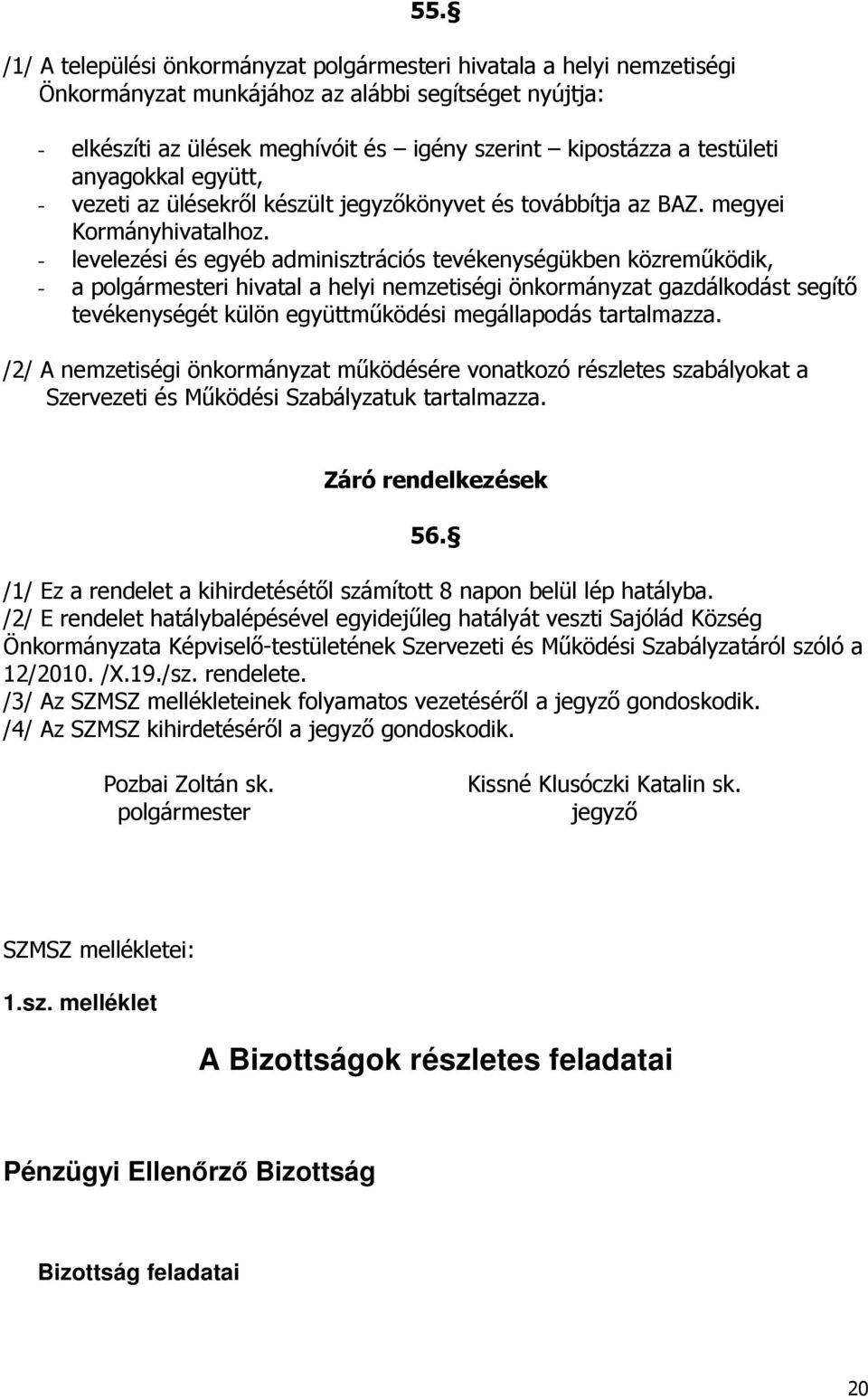 - levelezési és egyéb adminisztrációs tevékenységükben közreműködik, - a polgármesteri hivatal a helyi nemzetiségi önkormányzat gazdálkodást segítő tevékenységét külön együttműködési megállapodás