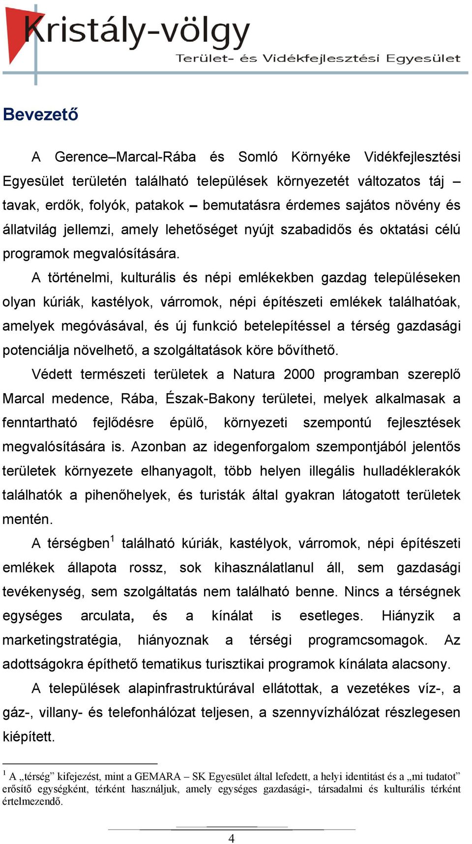 A történelmi, kulturális és népi emlékekben gazdag településeken olyan kúriák, kastélyok, várromok, népi építészeti emlékek találhatóak, amelyek megóvásával, és új funkció betelepítéssel a térség