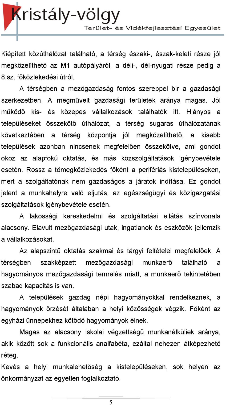 Hiányos a településeket összekötő úthálózat, a térség sugaras úthálózatának következtében a térség központja jól megközelíthető, a kisebb települések azonban nincsenek megfelelően összekötve, ami