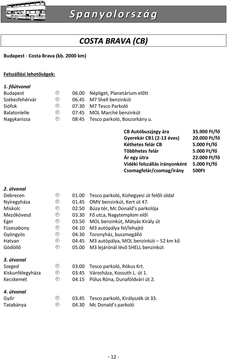 CB Autóbuszjegy ára Gyerekár CB1 (2-13 éves) Kéthetes felár CB Többhetes felár Ár egy útra Vidéki felszállás irányonként Csomagfelár/csomag/irány 35.900 Ft/fő 20.000 Ft/fő 5.000 Ft/fő 5.000 Ft/fő 22.