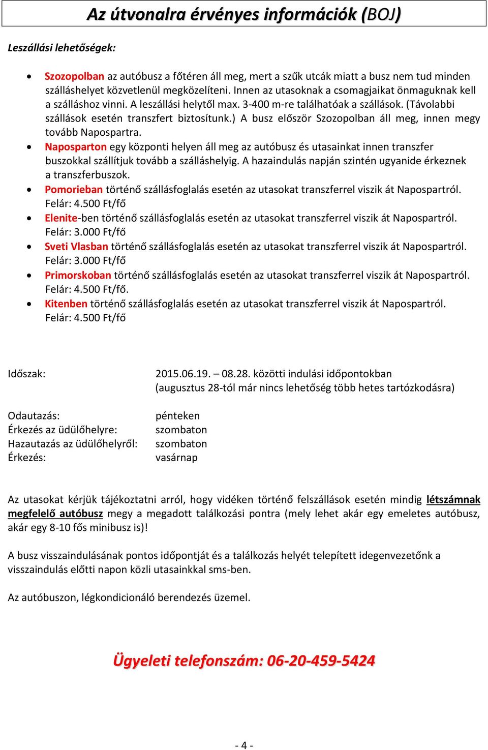 ) A busz először Szozopolban áll meg, innen megy tovább Napospartra. Naposparton egy központi helyen áll meg az autóbusz és utasainkat innen transzfer buszokkal szállítjuk tovább a szálláshelyig.