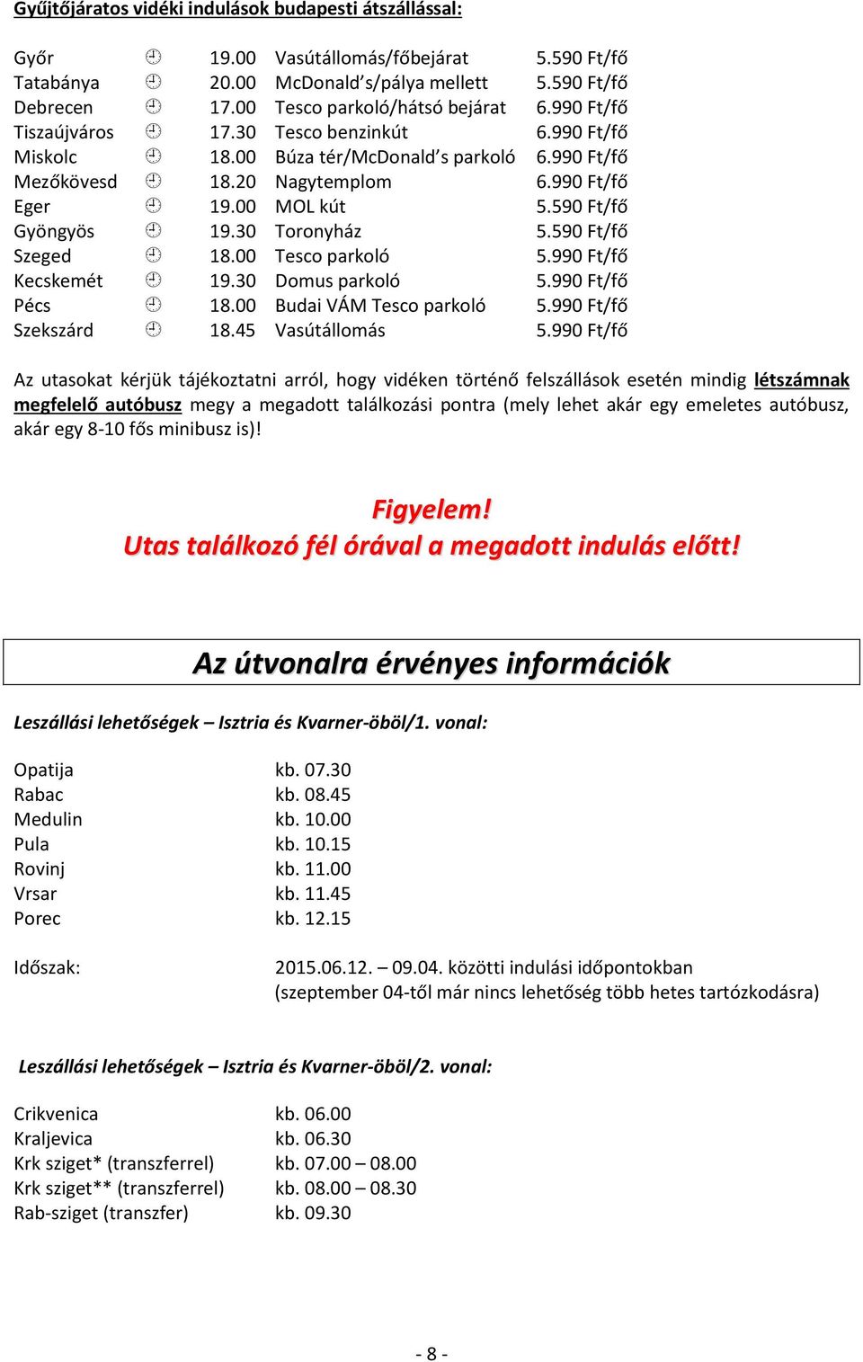 30 Toronyház 5.590 Ft/fő Szeged 18.00 Tesco parkoló 5.990 Ft/fő Kecskemét 19.30 Domus parkoló 5.990 Ft/fő Pécs 18.00 Budai VÁM Tesco parkoló 5.990 Ft/fő Szekszárd 18.45 Vasútállomás 5.