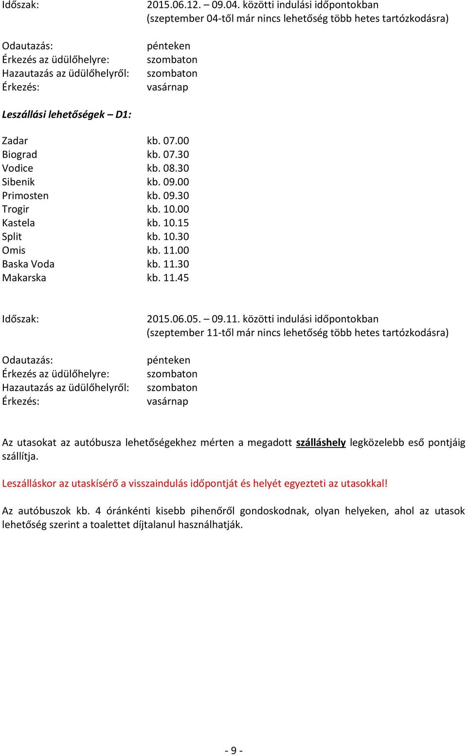 30 Sibenik kb. 09.00 Primosten kb. 09.30 Trogir kb. 10.00 Kastela kb. 10.15 Split kb. 10.30 Omis kb. 11.00 Baska Voda kb. 11.30 Makarska kb. 11.45 Időszak: Odautazás: Érkezés az üdülőhelyre: Hazautazás az üdülőhelyről: Érkezés: 2015.