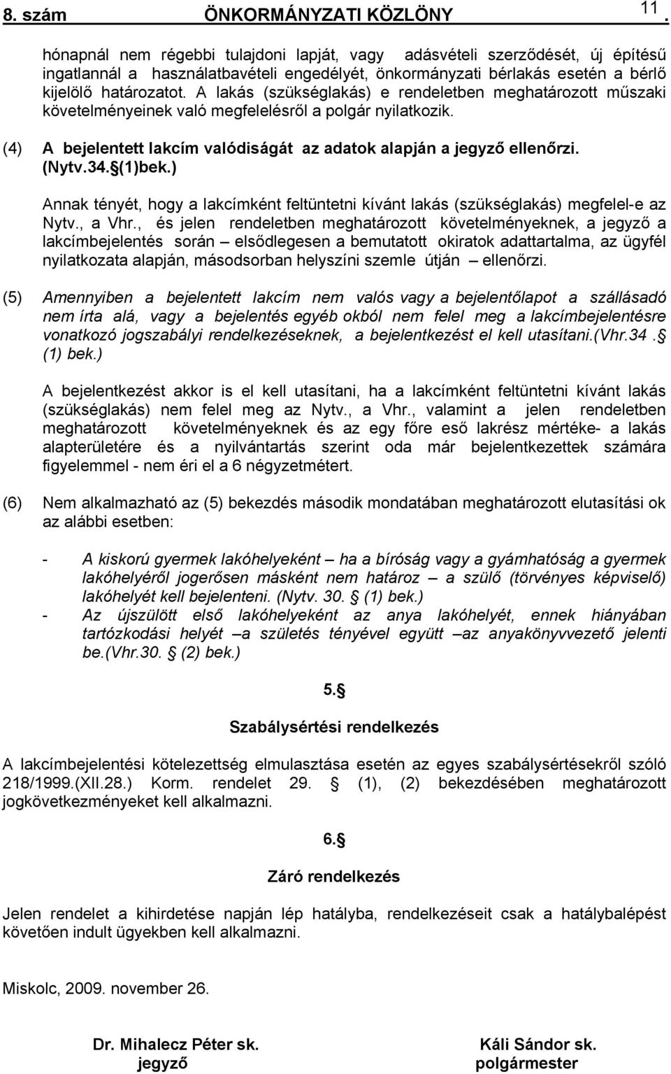 jegyző ellenőrzi (Nytv34 (1)bek) Annak tényét, hogy a lakcímként feltüntetni kívánt lakás (szükséglakás) megfelel-e az Nytv, a Vhr, és jelen rendeletben meghatározott követelményeknek, a jegyző a