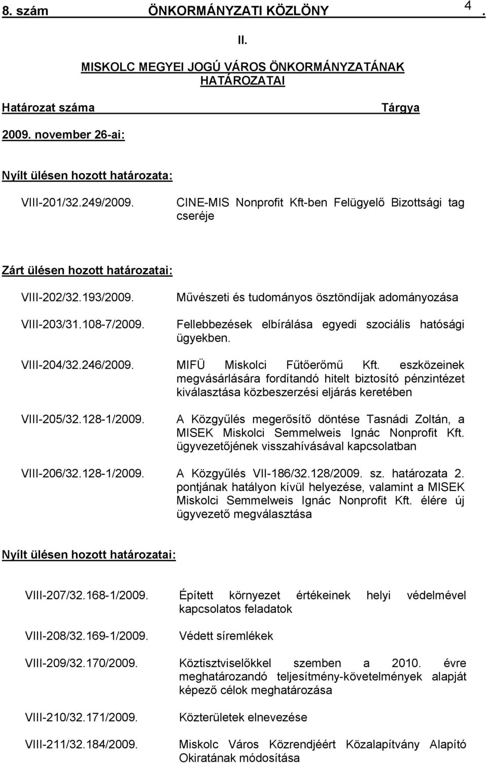 egyedi szociális hatósági ügyekben VIII-204/32246/2009 MIFÜ Miskolci Fűtőerőmű Kft eszközeinek megvásárlására fordítandó hitelt biztosító pénzintézet kiválasztása közbeszerzési eljárás keretében