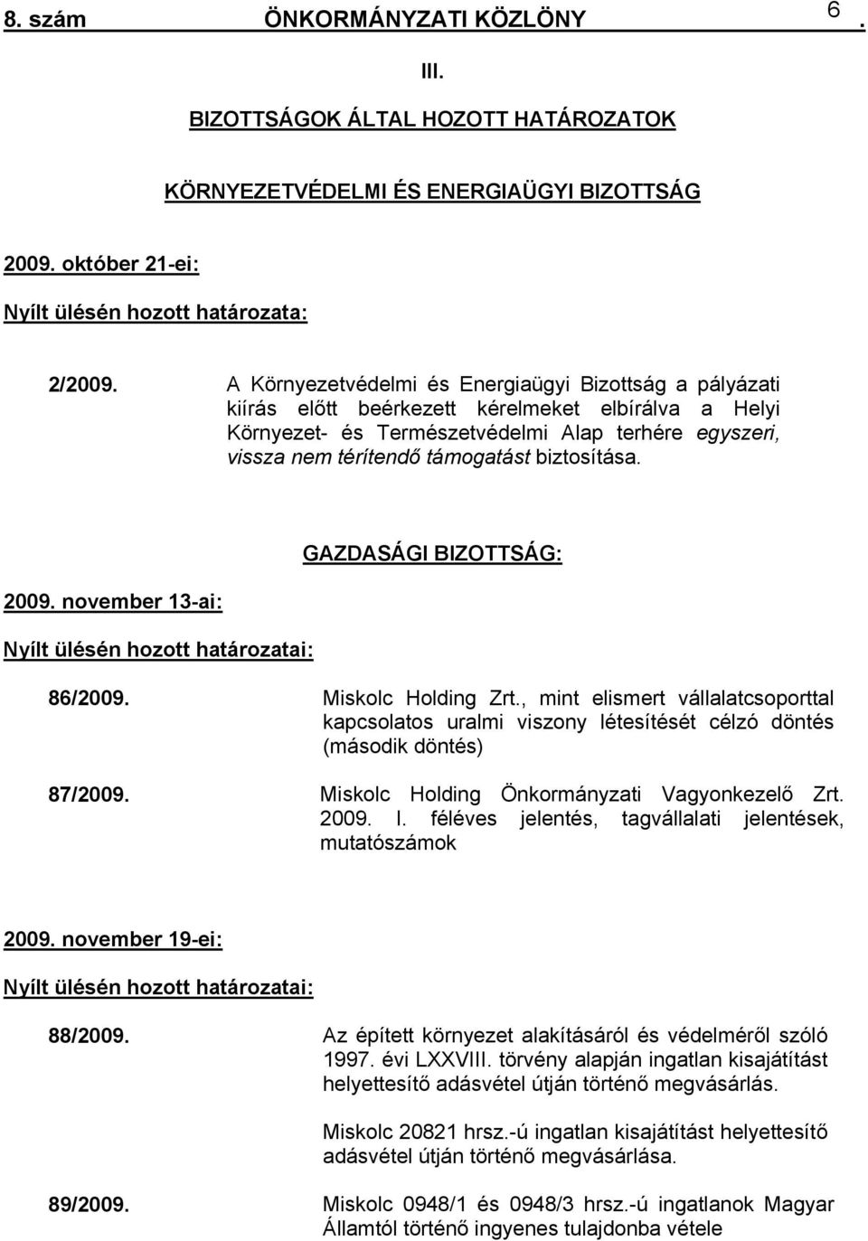 13-ai: Nyílt ülésén hozott határozatai: GAZDASÁGI BIZOTTSÁG: 86/2009 Miskolc Holding Zrt, mint elismert vállalatcsoporttal kapcsolatos uralmi viszony létesítését célzó döntés (második döntés) 87/2009