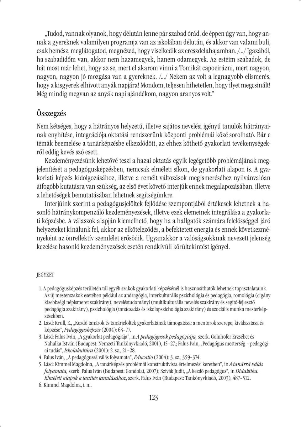 Az estéim szabadok, de hát most már lehet, hogy az se, mert el akarom vinni a Tomikát capoeirázni, mert nagyon, nagyon, nagyon jó mozgása van a gyereknek.