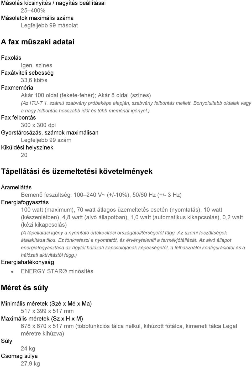 ) Fax felbontás 300 x 300 dpi Gyorstárcsázás, számok maximálisan Legfeljebb 99 szám Kiküldési helyszínek 20 Tápellátási és üzemeltetési követelmények Áramellátás Bemenő feszültség: 100 240 V~