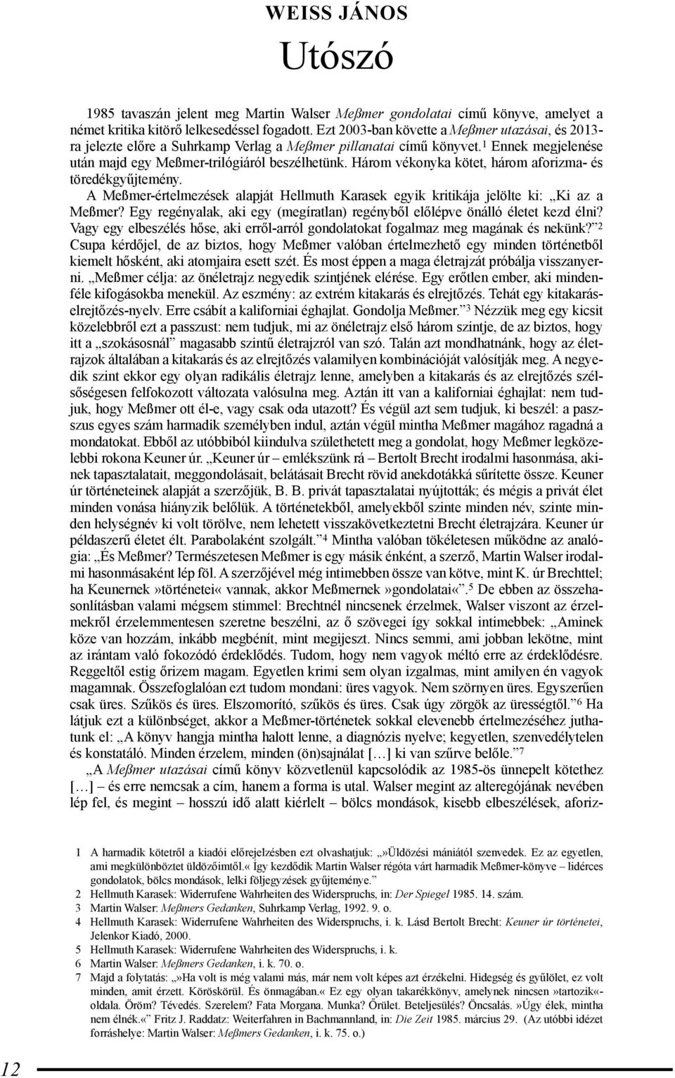 Három vékonyka kötet, három aforizma- és töredékgyűjtemény. A Meßmer-értelmezések alapját Hellmuth Karasek egyik kritikája jelölte ki: Ki az a Meßmer?