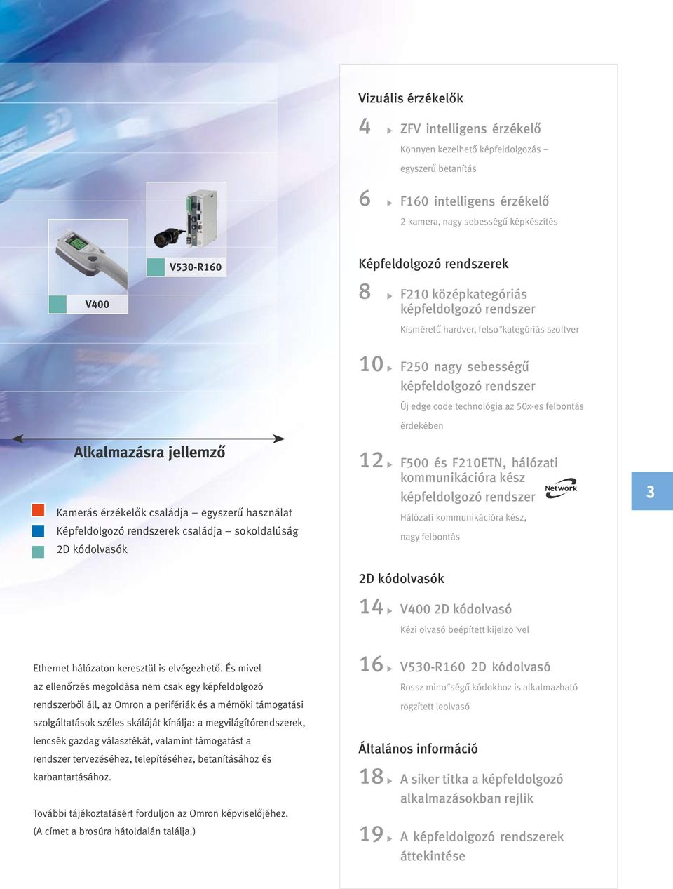 sokoldalúság 2D kódolvasók 10 F250 nagy sebességű képfeldolgozó rendszer Új edge code technológia az 50x-es felbontás érdekében 12 F500 és F210ETN, hálózati kommunikációra kész képfeldolgozó rendszer