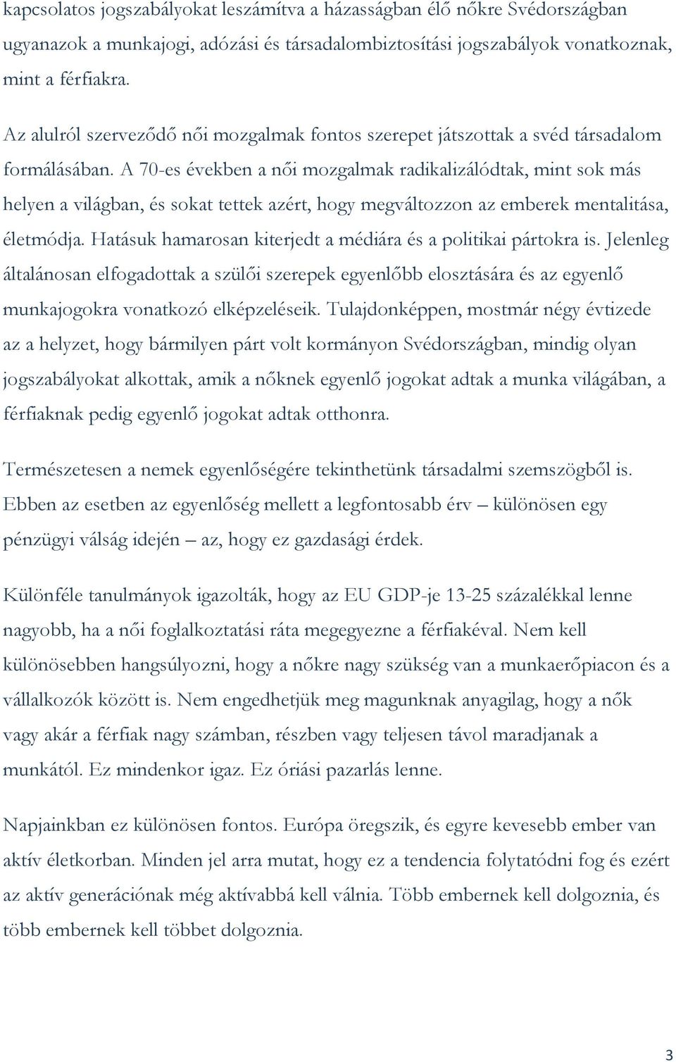 A 70-es években a női mozgalmak radikalizálódtak, mint sok más helyen a világban, és sokat tettek azért, hogy megváltozzon az emberek mentalitása, életmódja.